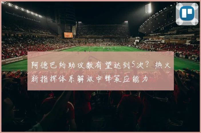 阿德巴约助攻数有望达到5次？热火新指挥体系解放中锋策应能力