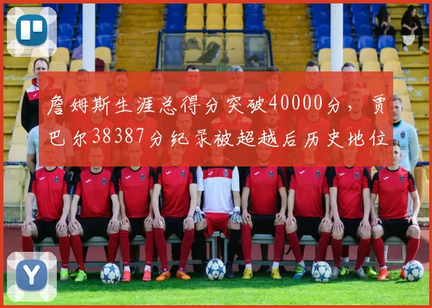 詹姆斯生涯总得分突破40000分,贾巴尔38387分纪录被超越后历史地位如何重估?